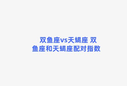 双鱼座vs天蝎座 双鱼座和天蝎座配对指数